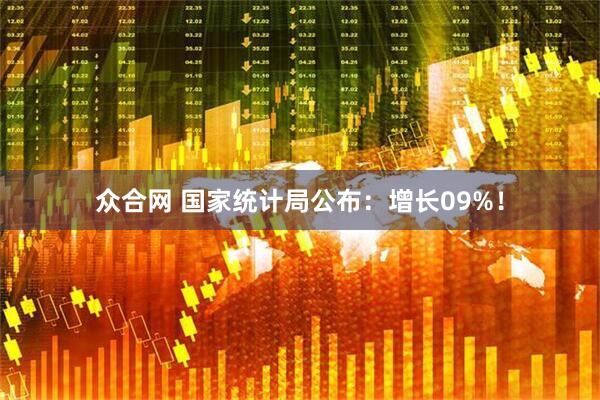 众合网 国家统计局公布：增长09%！