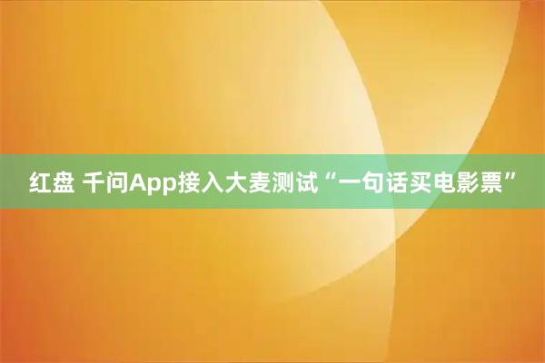 红盘 千问App接入大麦测试“一句话买电影票”